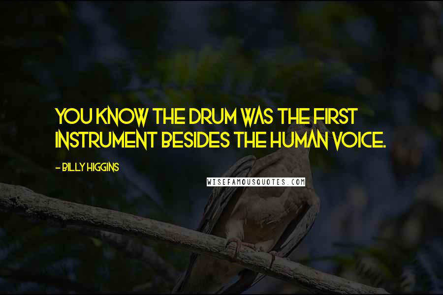 Billy Higgins quotes: You know the drum was the first instrument besides the human voice.