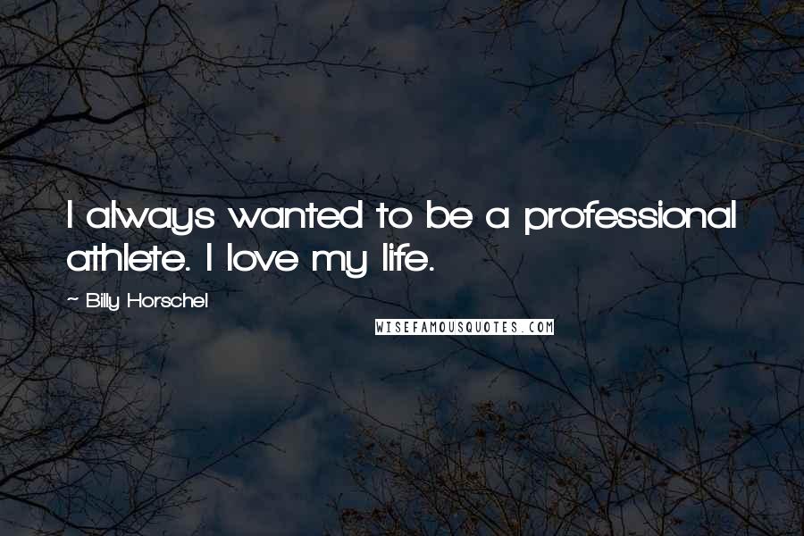 Billy Horschel quotes: I always wanted to be a professional athlete. I love my life.