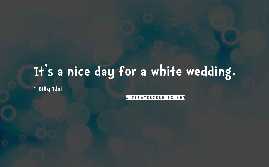 Billy Idol quotes: It's a nice day for a white wedding.