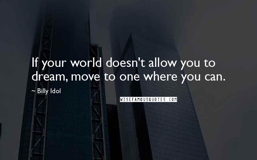 Billy Idol quotes: If your world doesn't allow you to dream, move to one where you can.