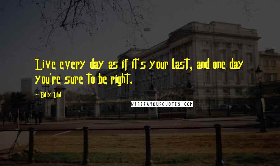 Billy Idol quotes: Live every day as if it's your last, and one day you're sure to be right.