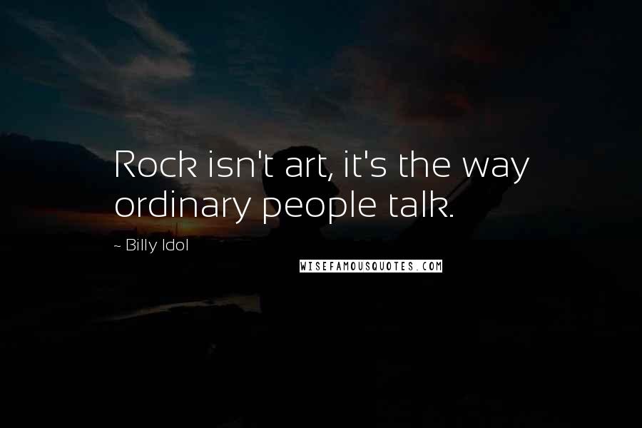 Billy Idol quotes: Rock isn't art, it's the way ordinary people talk.
