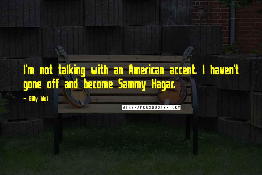 Billy Idol quotes: I'm not talking with an American accent. I haven't gone off and become Sammy Hagar.