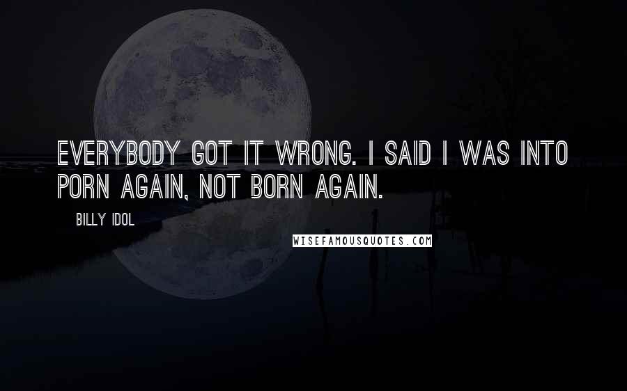 Billy Idol quotes: Everybody got it wrong. I said I was into porn again, not born again.