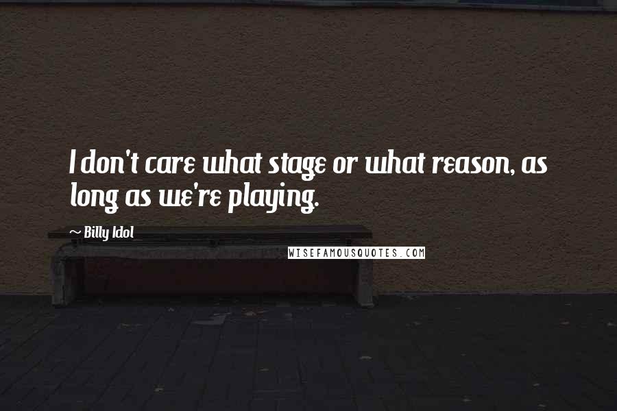 Billy Idol quotes: I don't care what stage or what reason, as long as we're playing.