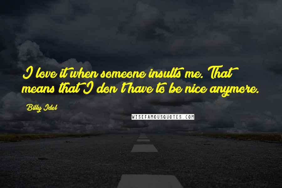 Billy Idol quotes: I love it when someone insults me. That means that I don't have to be nice anymore.
