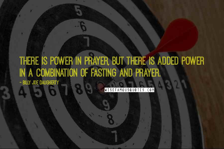 Billy Joe Daugherty quotes: There is power in prayer, but there is added power in a combination of fasting and prayer.