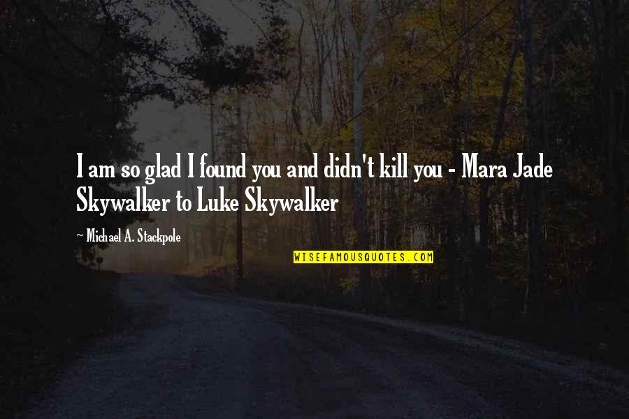 Billy Joe Daugherty Quotes By Michael A. Stackpole: I am so glad I found you and Billy Joe Daugherty Quotes By Michael A. Stackpole: I am so glad I found you and