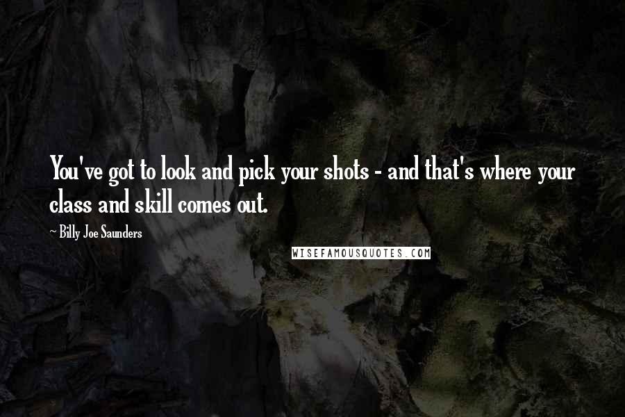 Billy Joe Saunders quotes: You've got to look and pick your shots - and that's where your class and skill comes out.