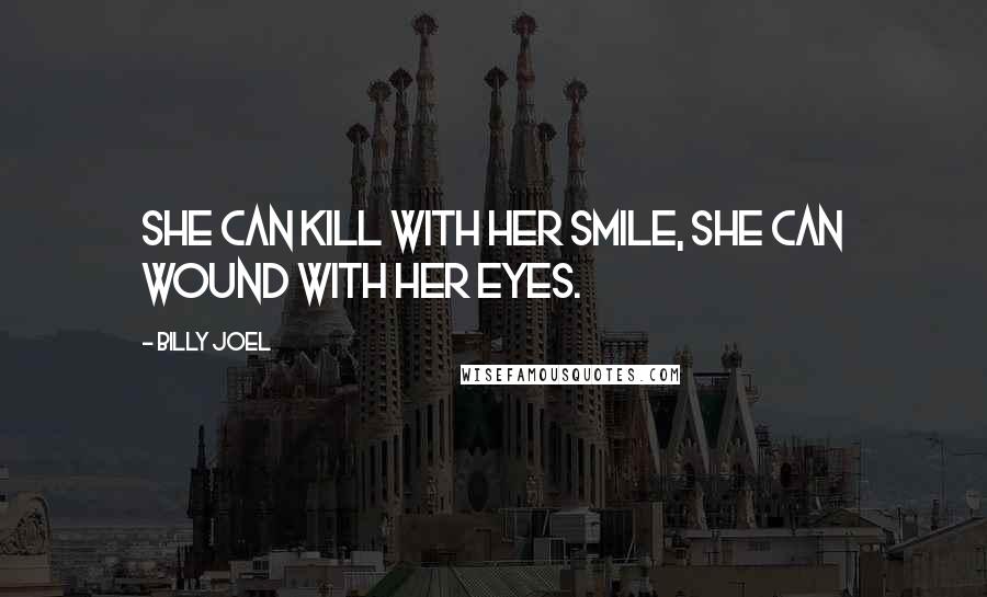 Billy Joel quotes: She can kill with her smile, she can wound with her eyes.