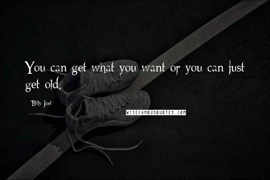 Billy Joel quotes: You can get what you want or you can just get old. Billy Joel quotes: You can get what you want or you can just get old.