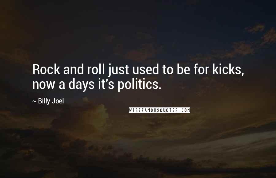 Billy Joel quotes: Rock and roll just used to be for kicks, now a days it's politics.