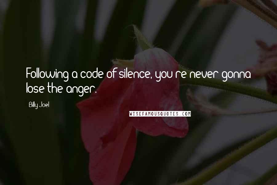 Billy Joel quotes: Following a code of silence, you're never gonna lose the anger.
