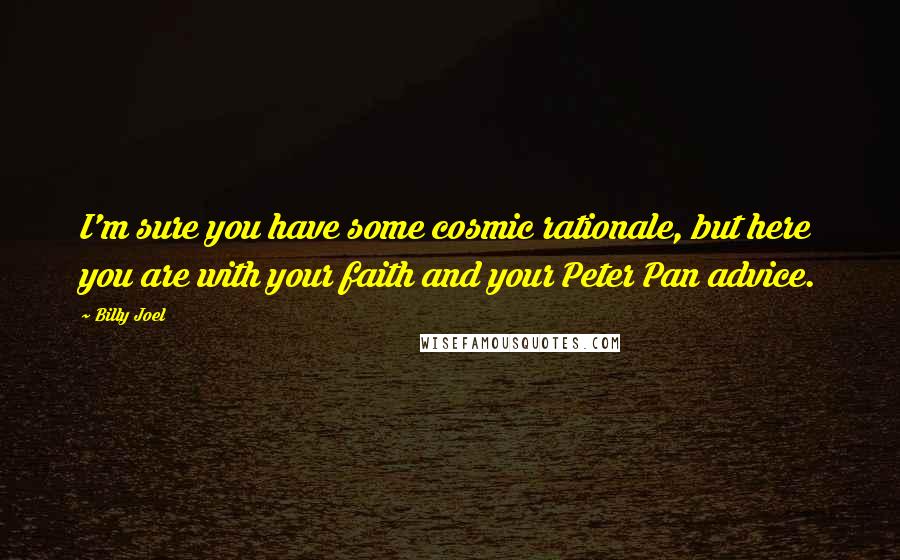 Billy Joel quotes: I'm sure you have some cosmic rationale, but here you are with your faith and your Peter Pan advice.