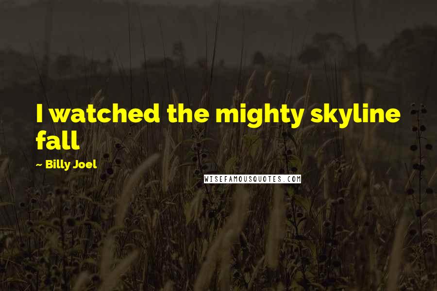 Billy Joel quotes: I watched the mighty skyline fall