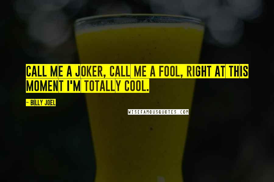Billy Joel quotes: Call me a joker, call me a fool, right at this moment I'm totally cool.