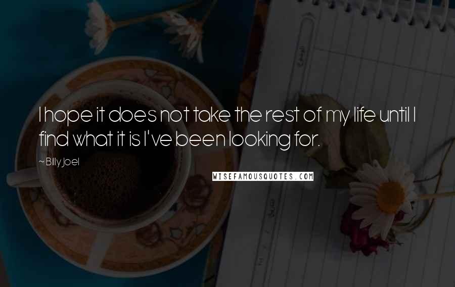 Billy Joel quotes: I hope it does not take the rest of my life until I find what it is I've been looking for.