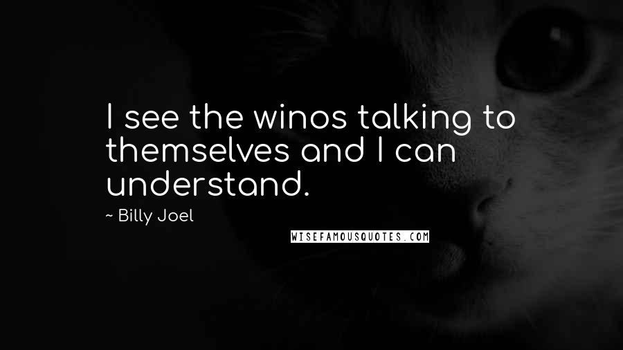 Billy Joel quotes: I see the winos talking to themselves and I can understand. Billy Joel quotes: I see the winos talking to themselves and I can understand.