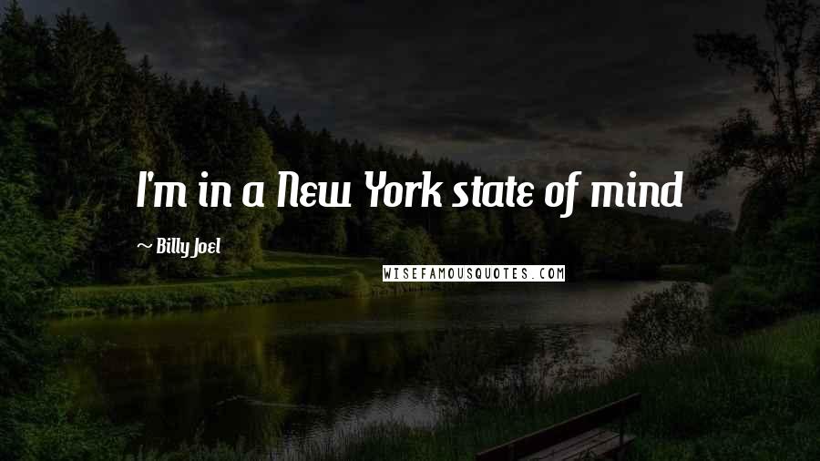 Billy Joel quotes: I'm in a New York state of mind