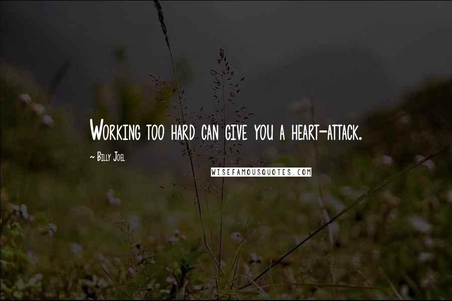 Billy Joel quotes: Working too hard can give you a heart-attack. Billy Joel quotes: Working too hard can give you a heart-attack.