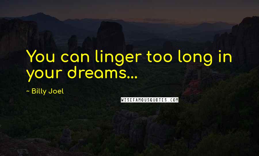 Billy Joel quotes: You can linger too long in your dreams...