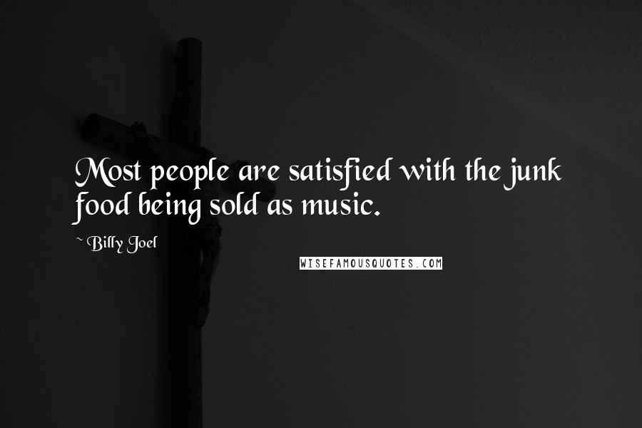 Billy Joel quotes: Most people are satisfied with the junk food being sold as music.