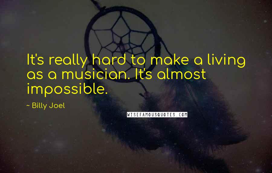 Billy Joel quotes: It's really hard to make a living as a musician. It's almost impossible. Billy Joel quotes: It's really hard to make a living as a musician. It's almost impossible.