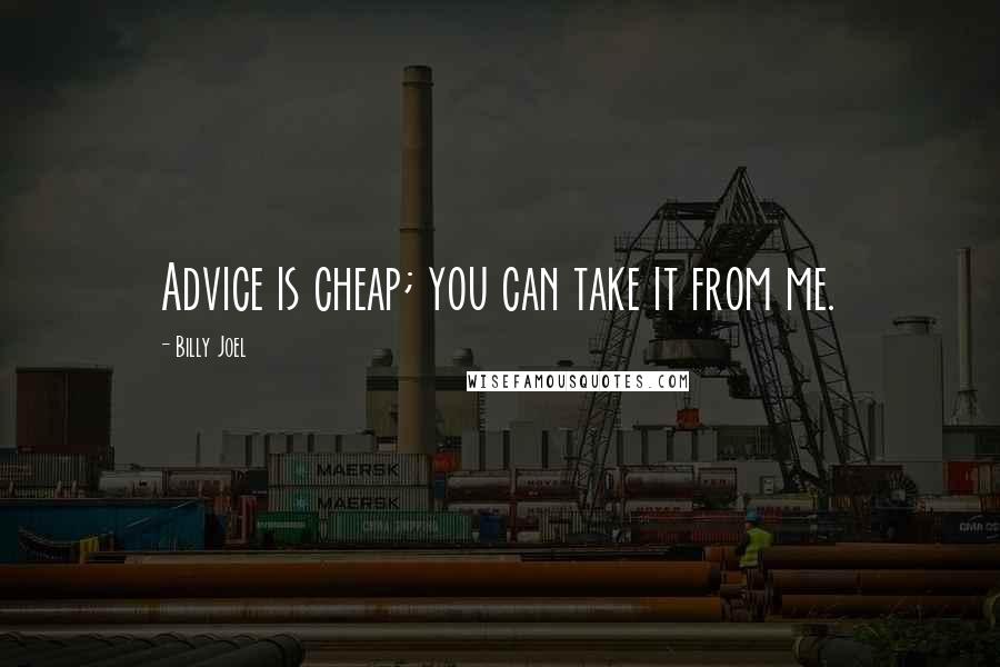 Billy Joel quotes: Advice is cheap; you can take it from me.