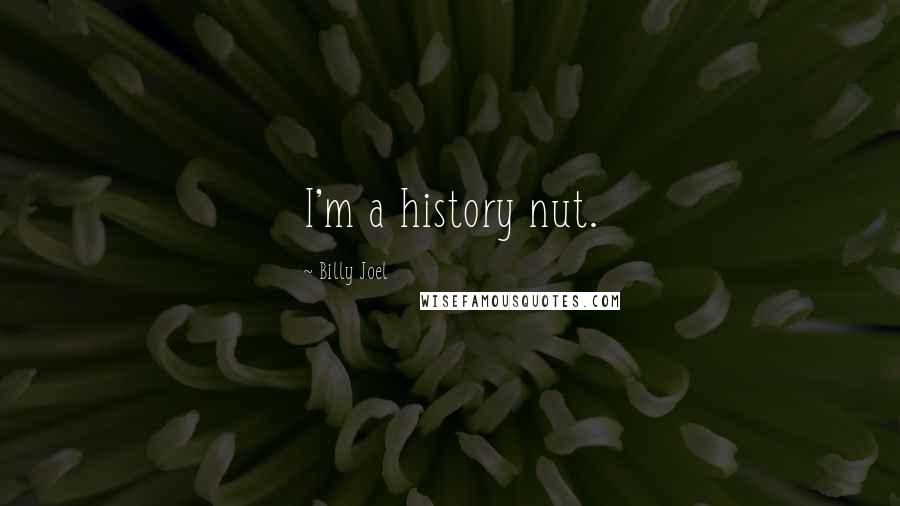 Billy Joel quotes: I'm a history nut.