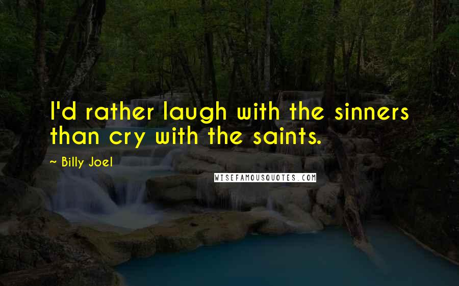 Billy Joel quotes: I'd rather laugh with the sinners than cry with the saints. Billy Joel quotes: I'd rather laugh with the sinners than cry with the saints.