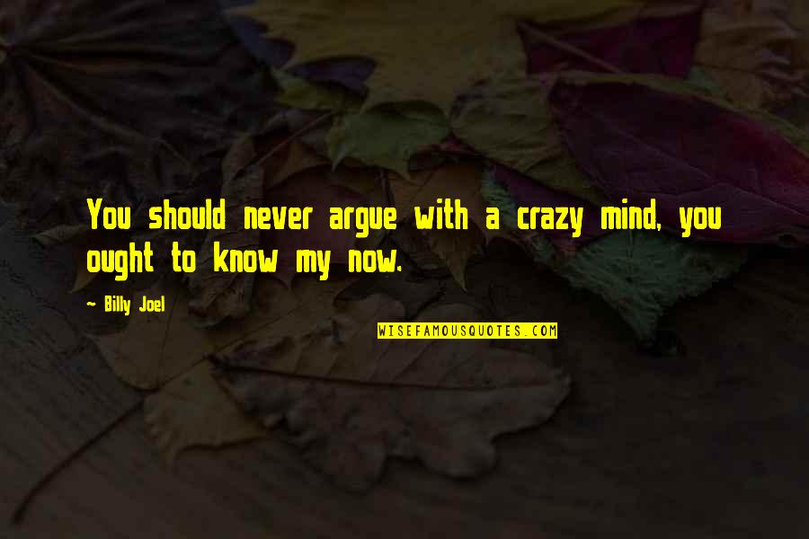 Billy Joel Quotes By Billy Joel: You should never argue with a crazy mind,