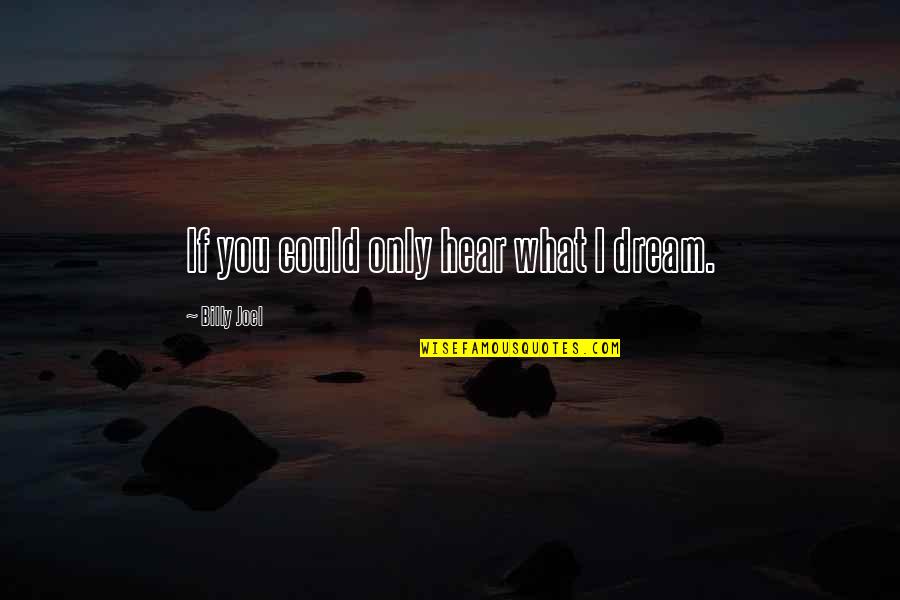 Billy Joel Quotes By Billy Joel: If you could only hear what I dream.