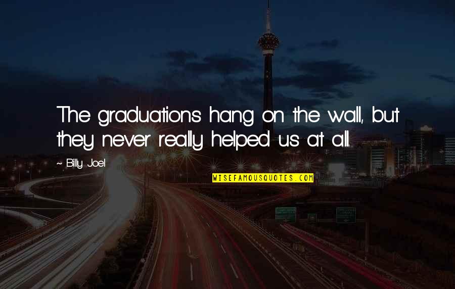 Billy Joel Quotes By Billy Joel: The graduations hang on the wall, but they