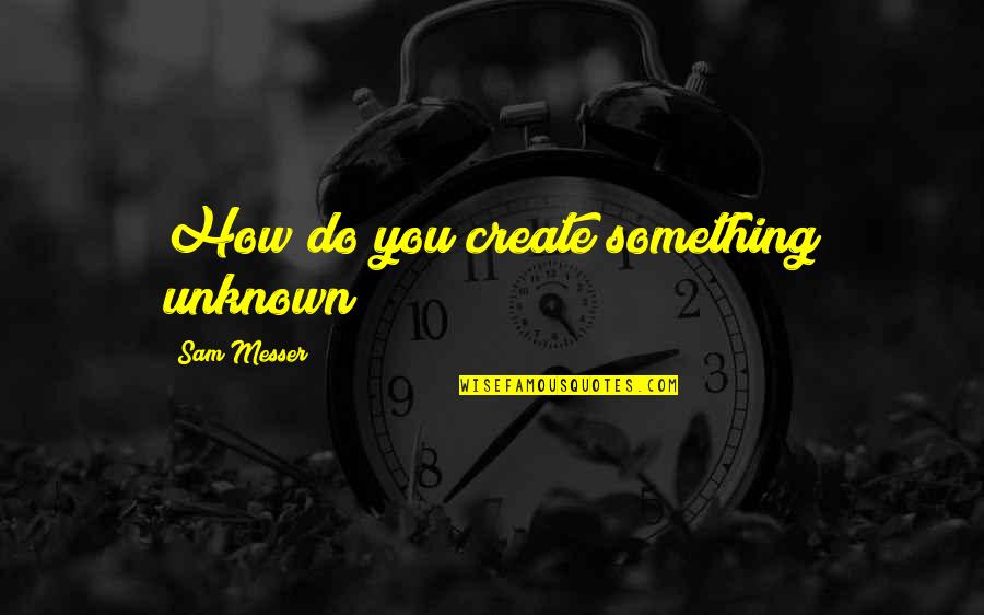 Billy Madison Bob Barker Quotes By Sam Messer: How do you create something unknown? Billy Madison Bob Barker Quotes By Sam Messer: How do you create something unknown?