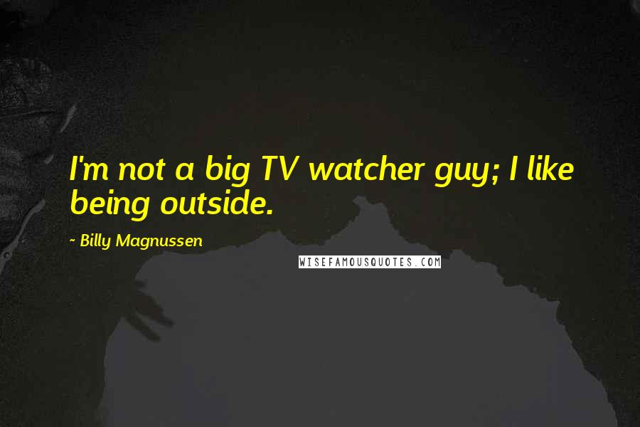 Billy Magnussen quotes: I'm not a big TV watcher guy; I like being outside.