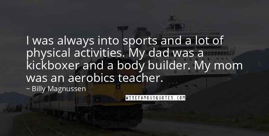 Billy Magnussen quotes: I was always into sports and a lot of physical activities. My dad was a kickboxer and a body builder. My mom was an aerobics teacher.