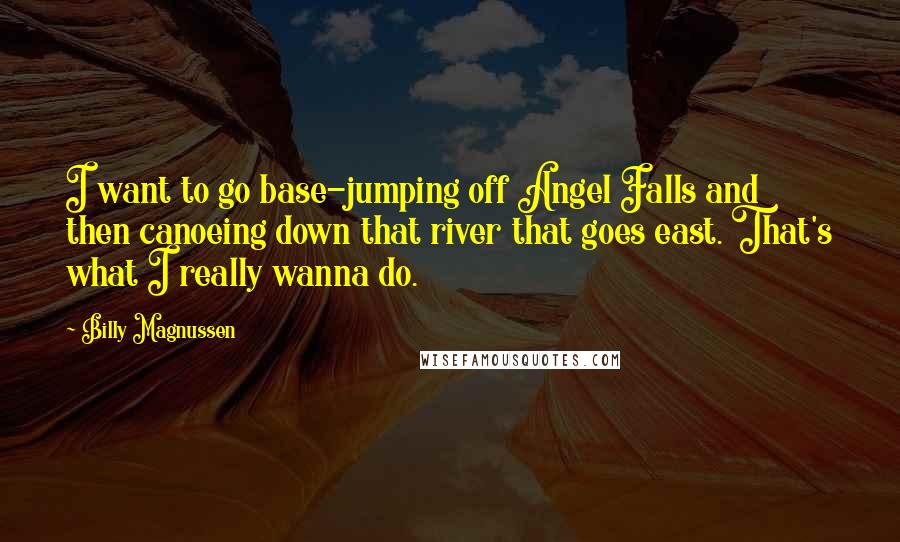 Billy Magnussen quotes: I want to go base-jumping off Angel Falls and then canoeing down that river that goes east. That's what I really wanna do.