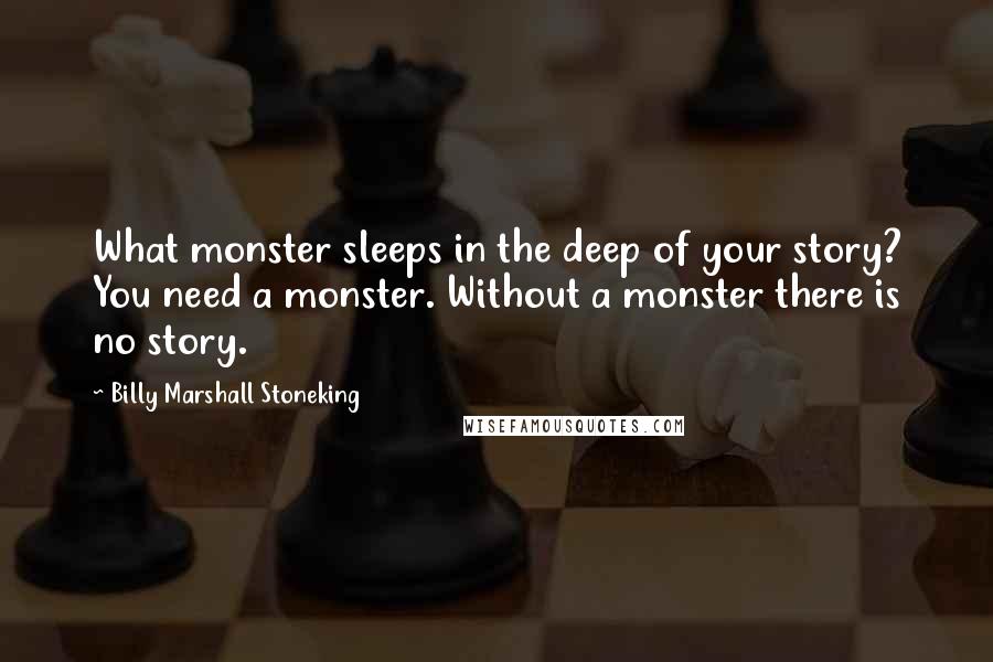 Billy Marshall Stoneking quotes: What monster sleeps in the deep of your story? You need a monster. Without a monster there is no story.