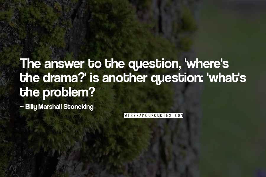 Billy Marshall Stoneking quotes: The answer to the question, 'where's the drama?' is another question: 'what's the problem?