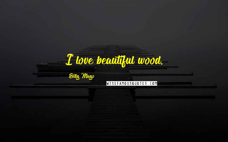 Billy Mays quotes: I love beautiful wood.