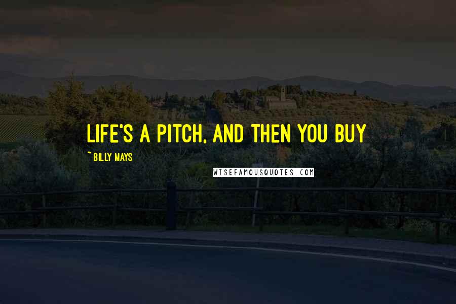 Billy Mays quotes: Life's a pitch, and then you buy