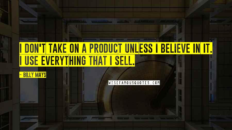 Billy Mays quotes: I don't take on a product unless I believe in it. I use everything that I sell.