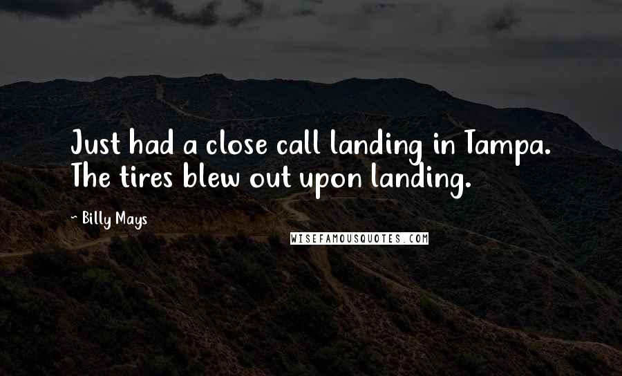 Billy Mays quotes: Just had a close call landing in Tampa. The tires blew out upon landing.