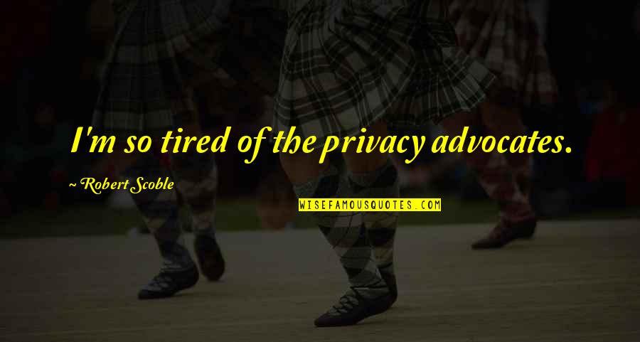 Billy Mills Inspirational Quotes By Robert Scoble: I'm so tired of the privacy advocates.
