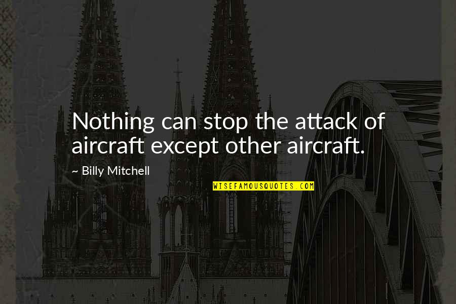Billy Mitchell Quotes By Billy Mitchell: Nothing can stop the attack of aircraft except