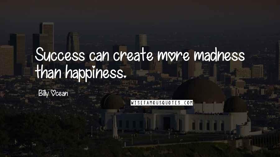Billy Ocean quotes: Success can create more madness than happiness.
