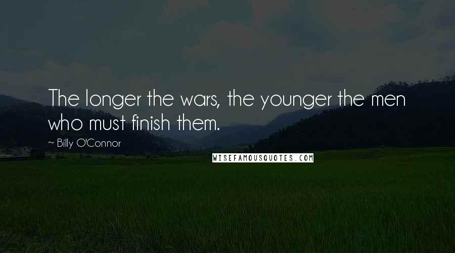 Billy O'Connor quotes: The longer the wars, the younger the men who must finish them.