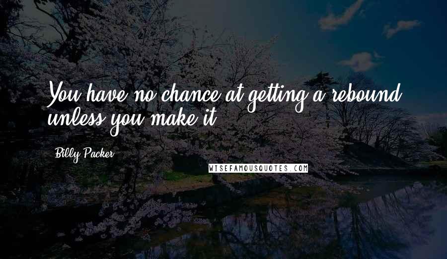 Billy Packer quotes: You have no chance at getting a rebound unless you make it.