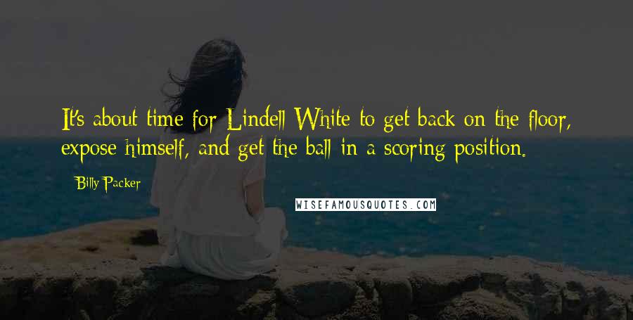 Billy Packer quotes: It's about time for Lindell White to get back on the floor, expose himself, and get the ball in a scoring position.