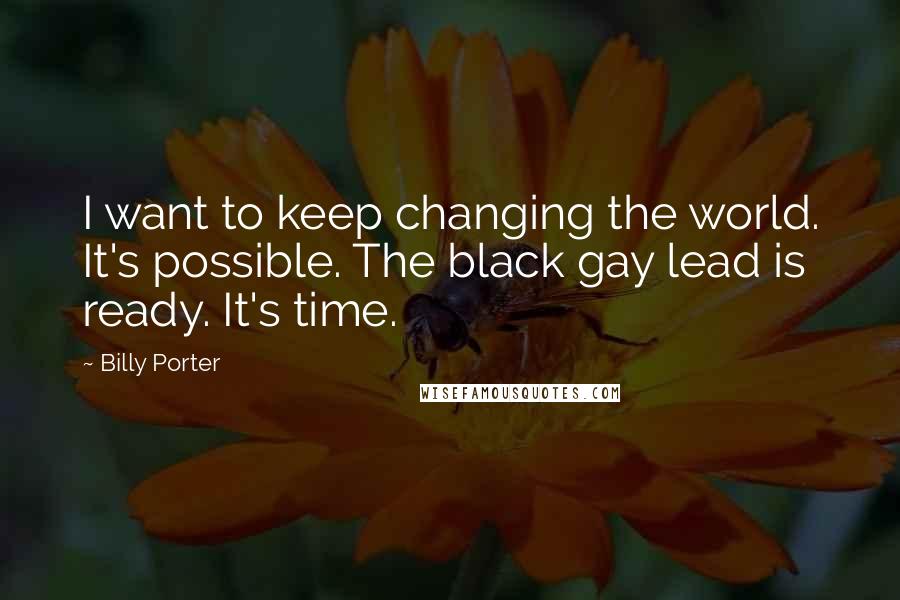 Billy Porter quotes: I want to keep changing the world. It's possible. The black gay lead is ready. It's time.